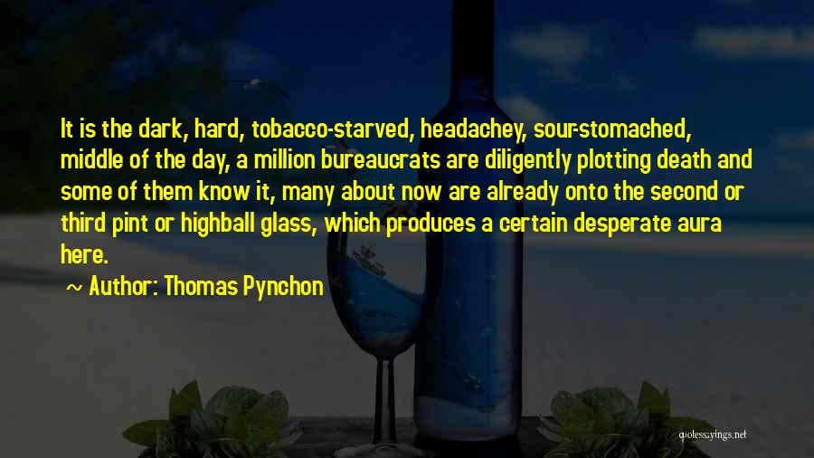 Thomas Pynchon Quotes: It Is The Dark, Hard, Tobacco-starved, Headachey, Sour-stomached, Middle Of The Day, A Million Bureaucrats Are Diligently Plotting Death And