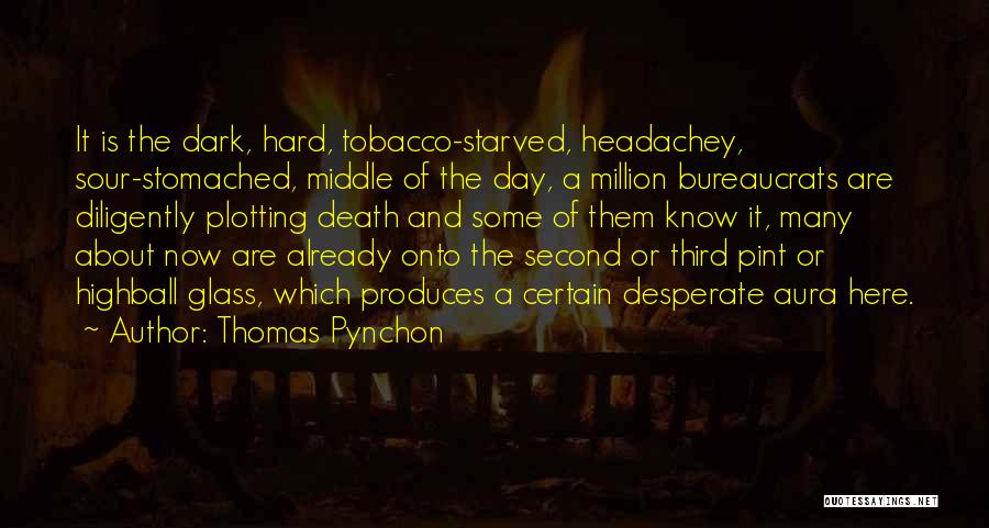 Thomas Pynchon Quotes: It Is The Dark, Hard, Tobacco-starved, Headachey, Sour-stomached, Middle Of The Day, A Million Bureaucrats Are Diligently Plotting Death And
