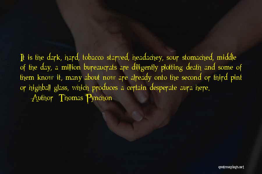 Thomas Pynchon Quotes: It Is The Dark, Hard, Tobacco-starved, Headachey, Sour-stomached, Middle Of The Day, A Million Bureaucrats Are Diligently Plotting Death And