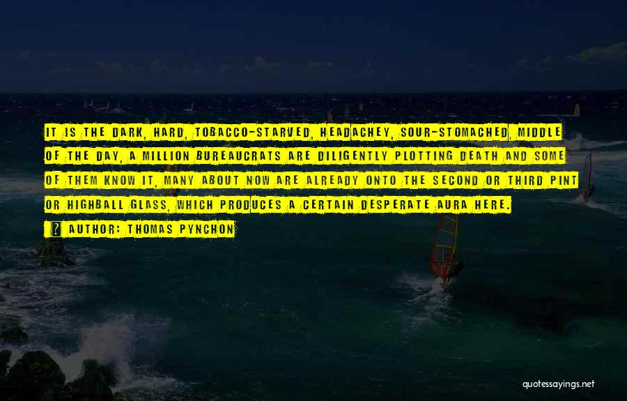 Thomas Pynchon Quotes: It Is The Dark, Hard, Tobacco-starved, Headachey, Sour-stomached, Middle Of The Day, A Million Bureaucrats Are Diligently Plotting Death And