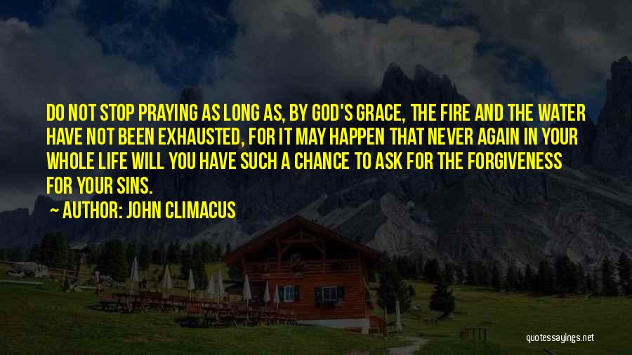 John Climacus Quotes: Do Not Stop Praying As Long As, By God's Grace, The Fire And The Water Have Not Been Exhausted, For