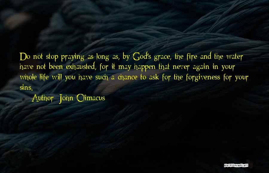 John Climacus Quotes: Do Not Stop Praying As Long As, By God's Grace, The Fire And The Water Have Not Been Exhausted, For