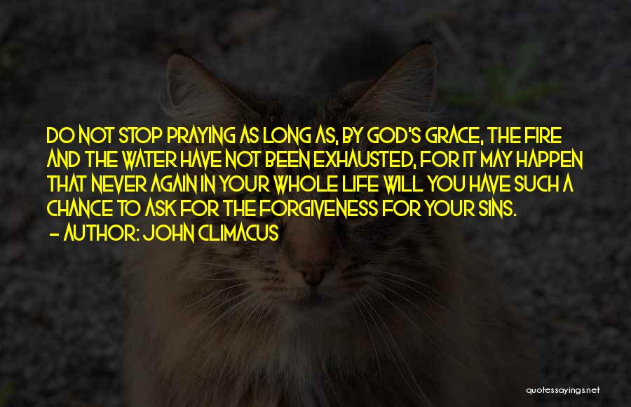 John Climacus Quotes: Do Not Stop Praying As Long As, By God's Grace, The Fire And The Water Have Not Been Exhausted, For