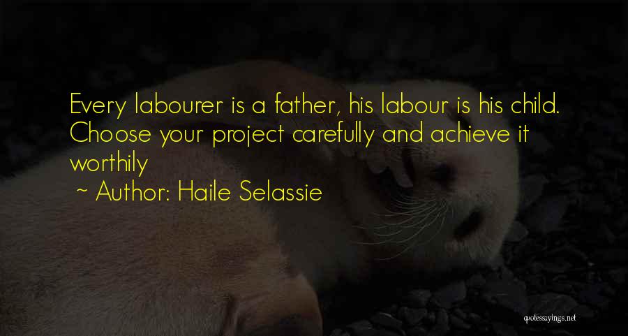 Haile Selassie Quotes: Every Labourer Is A Father, His Labour Is His Child. Choose Your Project Carefully And Achieve It Worthily