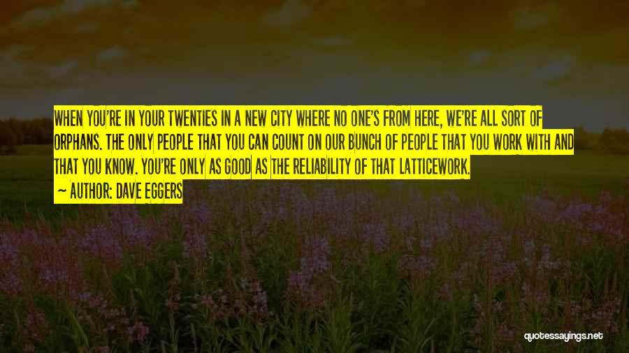 Dave Eggers Quotes: When You're In Your Twenties In A New City Where No One's From Here, We're All Sort Of Orphans. The