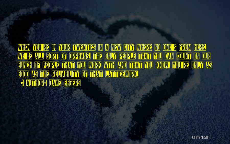 Dave Eggers Quotes: When You're In Your Twenties In A New City Where No One's From Here, We're All Sort Of Orphans. The