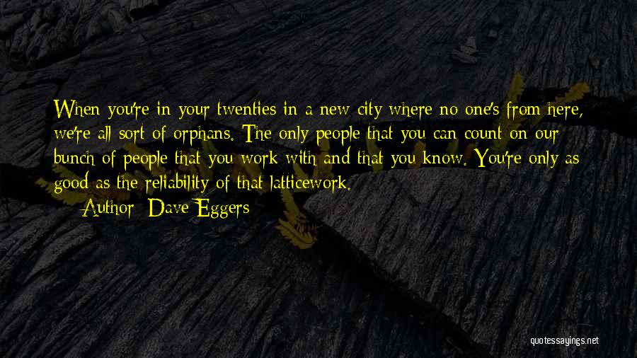 Dave Eggers Quotes: When You're In Your Twenties In A New City Where No One's From Here, We're All Sort Of Orphans. The