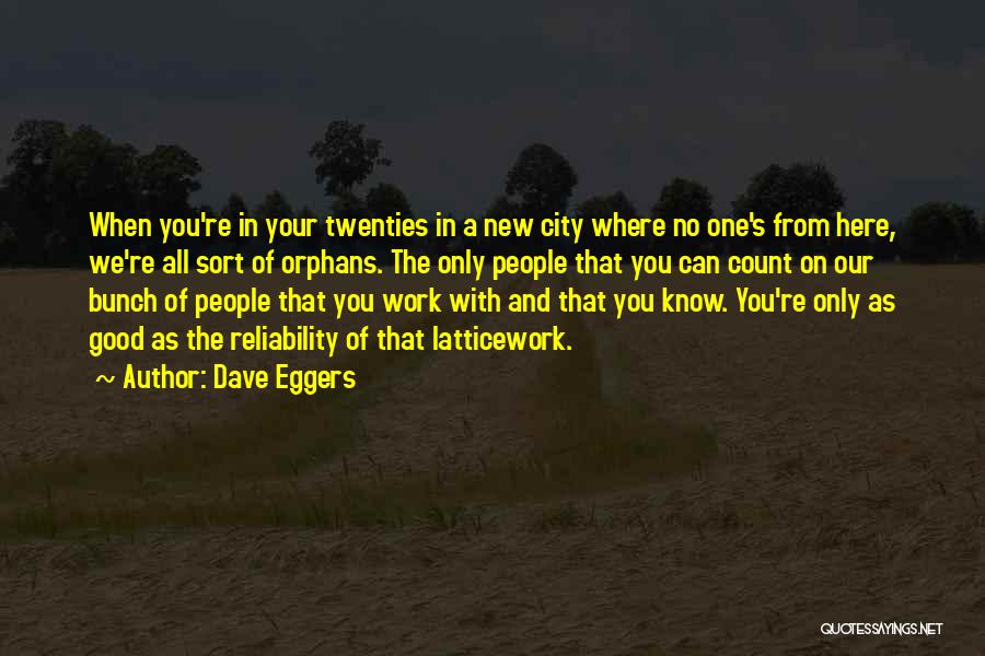 Dave Eggers Quotes: When You're In Your Twenties In A New City Where No One's From Here, We're All Sort Of Orphans. The