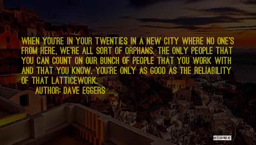 Dave Eggers Quotes: When You're In Your Twenties In A New City Where No One's From Here, We're All Sort Of Orphans. The