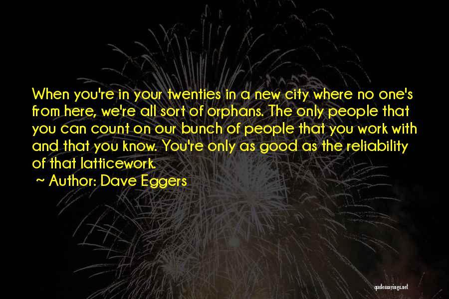 Dave Eggers Quotes: When You're In Your Twenties In A New City Where No One's From Here, We're All Sort Of Orphans. The
