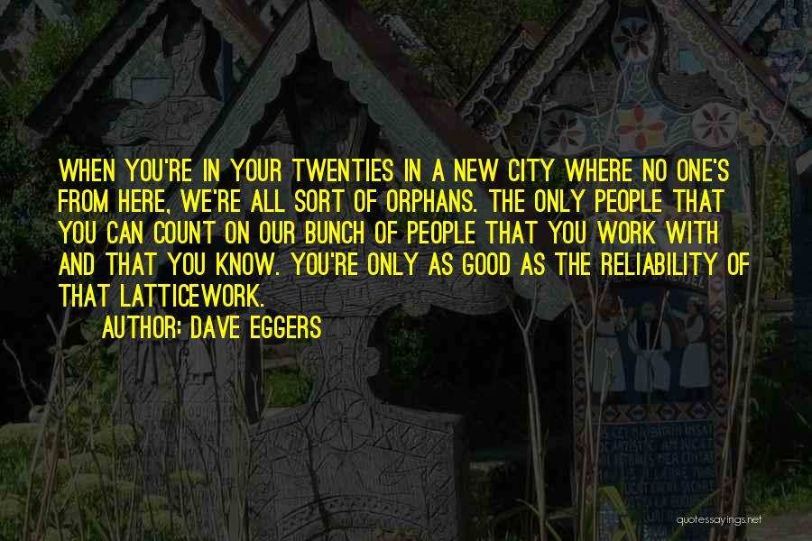 Dave Eggers Quotes: When You're In Your Twenties In A New City Where No One's From Here, We're All Sort Of Orphans. The