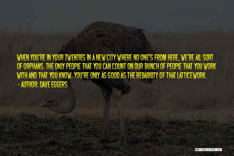 Dave Eggers Quotes: When You're In Your Twenties In A New City Where No One's From Here, We're All Sort Of Orphans. The