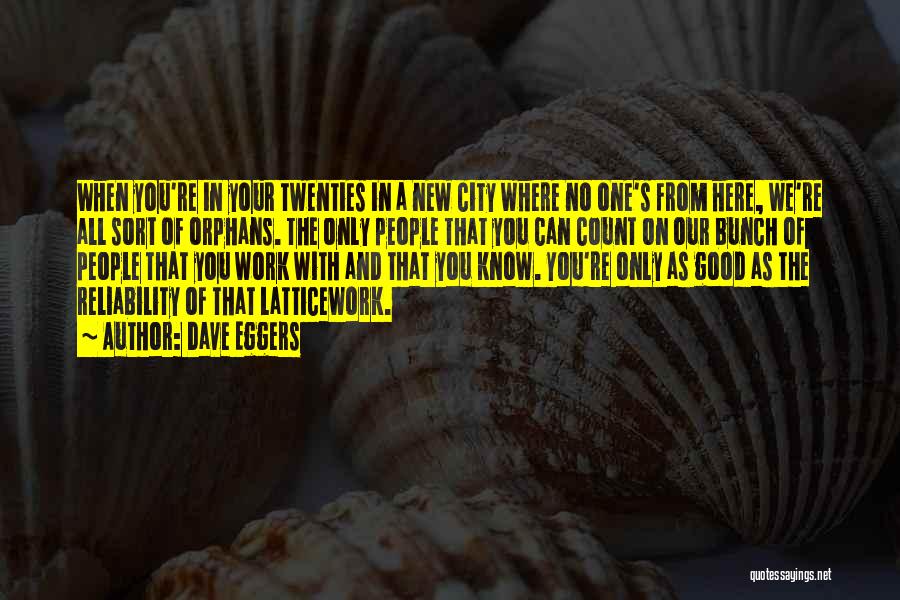 Dave Eggers Quotes: When You're In Your Twenties In A New City Where No One's From Here, We're All Sort Of Orphans. The