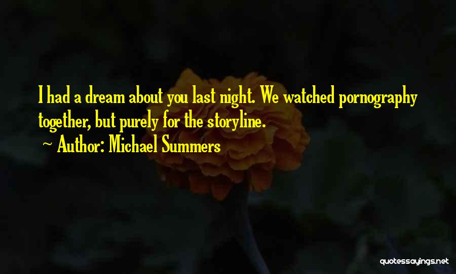 Michael Summers Quotes: I Had A Dream About You Last Night. We Watched Pornography Together, But Purely For The Storyline.