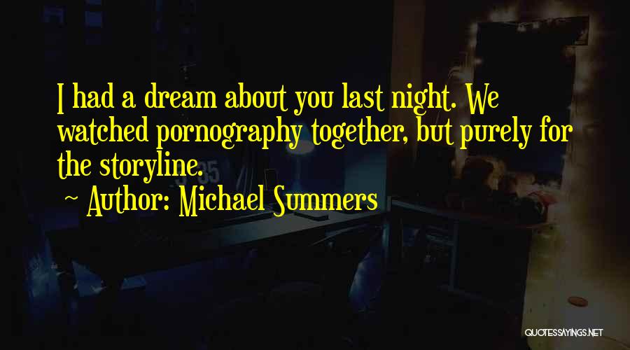 Michael Summers Quotes: I Had A Dream About You Last Night. We Watched Pornography Together, But Purely For The Storyline.