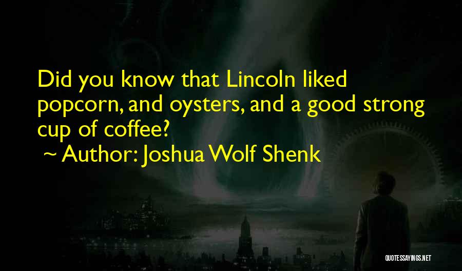 Joshua Wolf Shenk Quotes: Did You Know That Lincoln Liked Popcorn, And Oysters, And A Good Strong Cup Of Coffee?