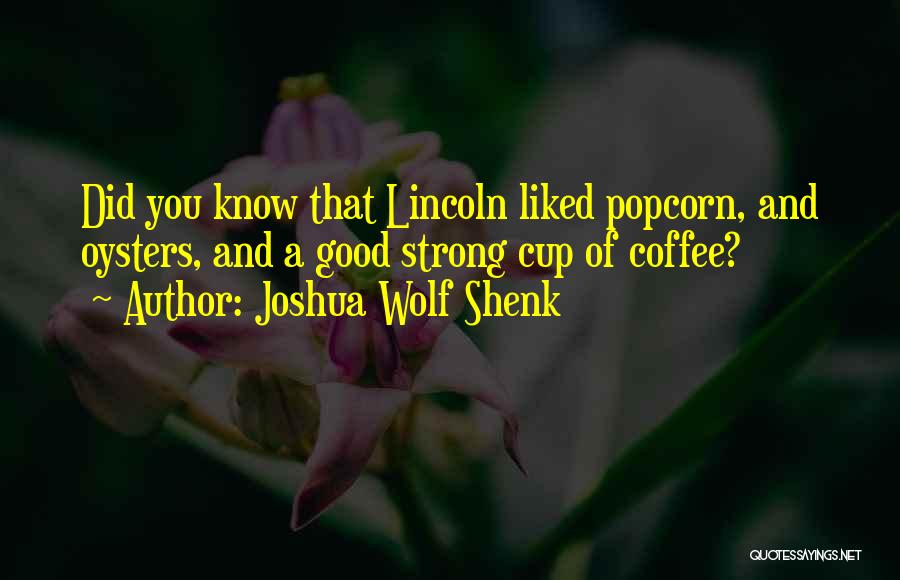 Joshua Wolf Shenk Quotes: Did You Know That Lincoln Liked Popcorn, And Oysters, And A Good Strong Cup Of Coffee?