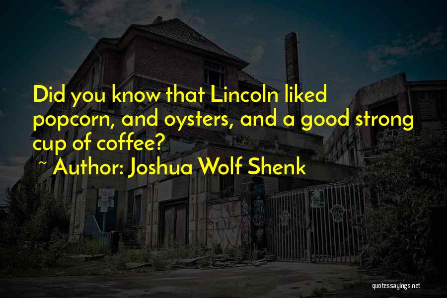 Joshua Wolf Shenk Quotes: Did You Know That Lincoln Liked Popcorn, And Oysters, And A Good Strong Cup Of Coffee?