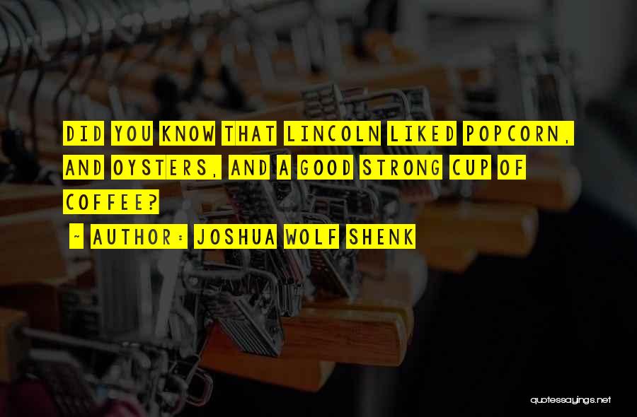 Joshua Wolf Shenk Quotes: Did You Know That Lincoln Liked Popcorn, And Oysters, And A Good Strong Cup Of Coffee?