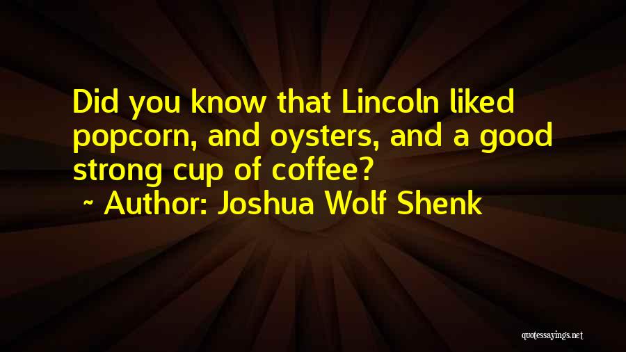 Joshua Wolf Shenk Quotes: Did You Know That Lincoln Liked Popcorn, And Oysters, And A Good Strong Cup Of Coffee?