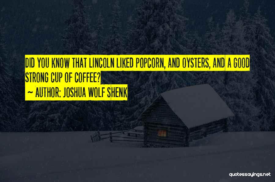 Joshua Wolf Shenk Quotes: Did You Know That Lincoln Liked Popcorn, And Oysters, And A Good Strong Cup Of Coffee?