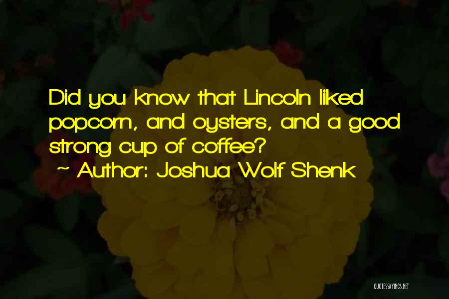 Joshua Wolf Shenk Quotes: Did You Know That Lincoln Liked Popcorn, And Oysters, And A Good Strong Cup Of Coffee?