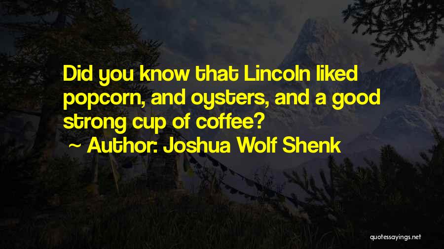 Joshua Wolf Shenk Quotes: Did You Know That Lincoln Liked Popcorn, And Oysters, And A Good Strong Cup Of Coffee?