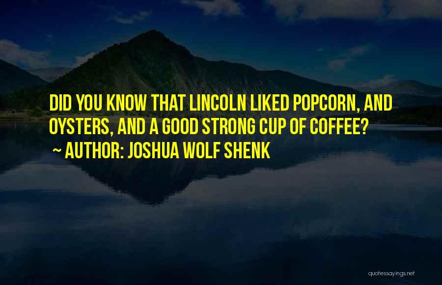 Joshua Wolf Shenk Quotes: Did You Know That Lincoln Liked Popcorn, And Oysters, And A Good Strong Cup Of Coffee?