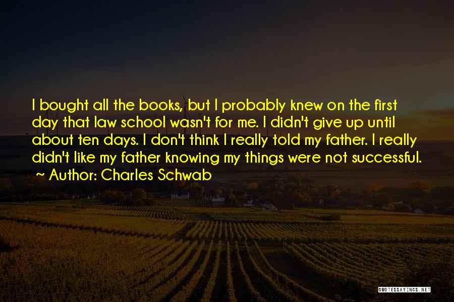 Charles Schwab Quotes: I Bought All The Books, But I Probably Knew On The First Day That Law School Wasn't For Me. I