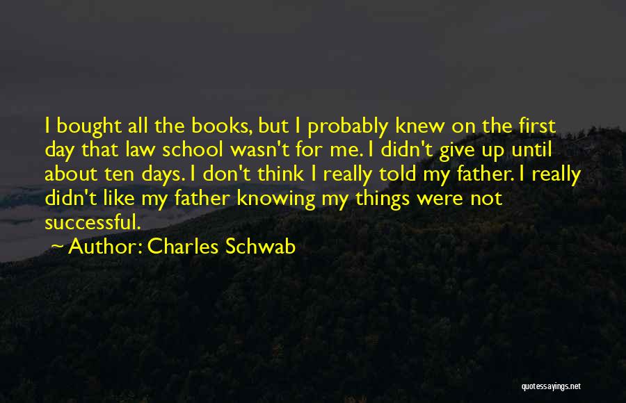 Charles Schwab Quotes: I Bought All The Books, But I Probably Knew On The First Day That Law School Wasn't For Me. I