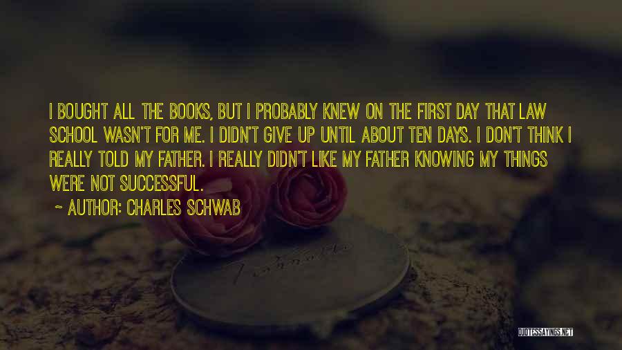 Charles Schwab Quotes: I Bought All The Books, But I Probably Knew On The First Day That Law School Wasn't For Me. I