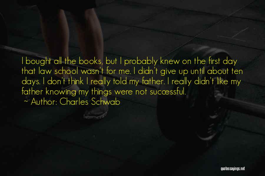 Charles Schwab Quotes: I Bought All The Books, But I Probably Knew On The First Day That Law School Wasn't For Me. I