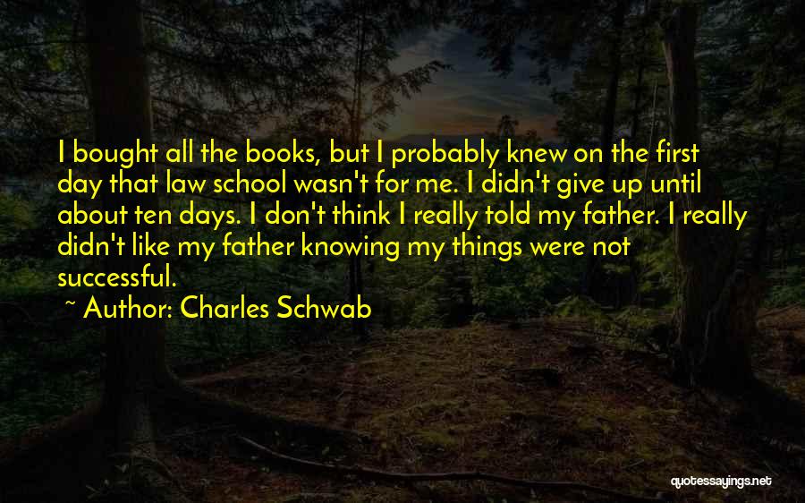 Charles Schwab Quotes: I Bought All The Books, But I Probably Knew On The First Day That Law School Wasn't For Me. I