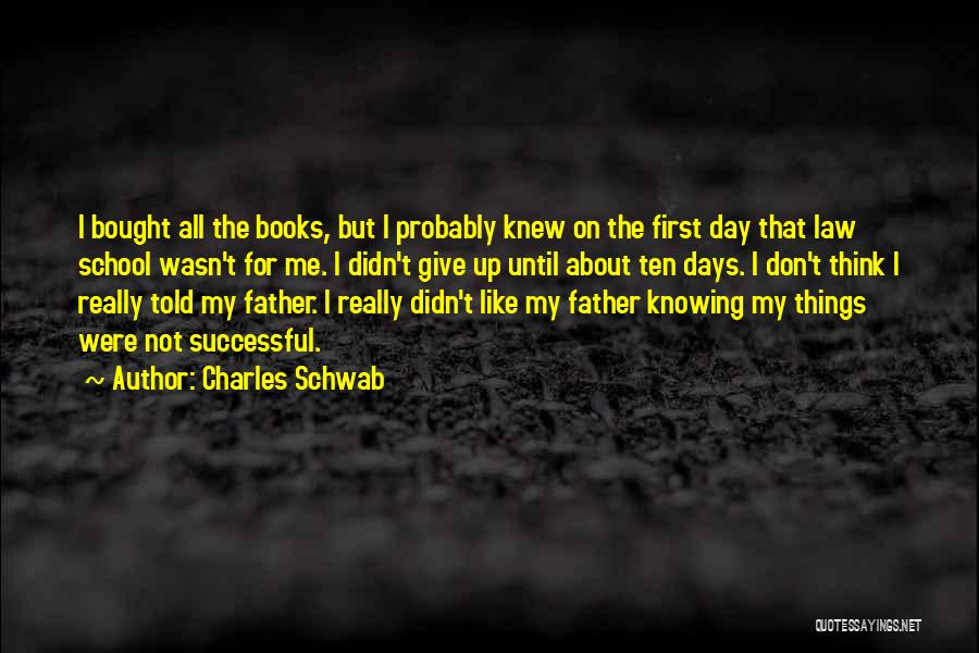 Charles Schwab Quotes: I Bought All The Books, But I Probably Knew On The First Day That Law School Wasn't For Me. I