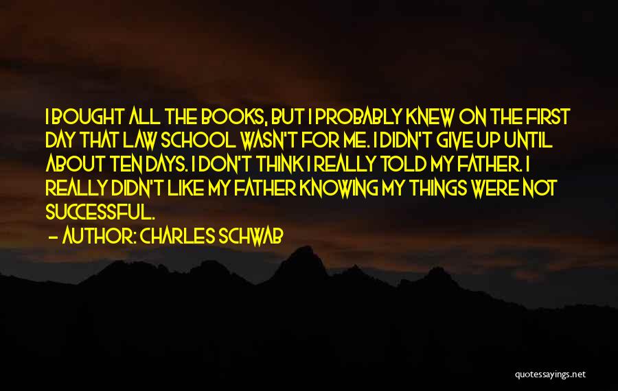 Charles Schwab Quotes: I Bought All The Books, But I Probably Knew On The First Day That Law School Wasn't For Me. I