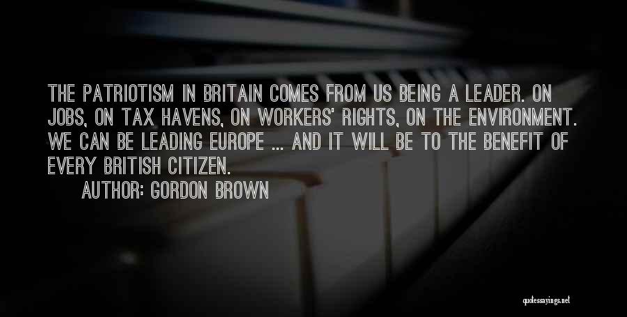 Gordon Brown Quotes: The Patriotism In Britain Comes From Us Being A Leader. On Jobs, On Tax Havens, On Workers' Rights, On The