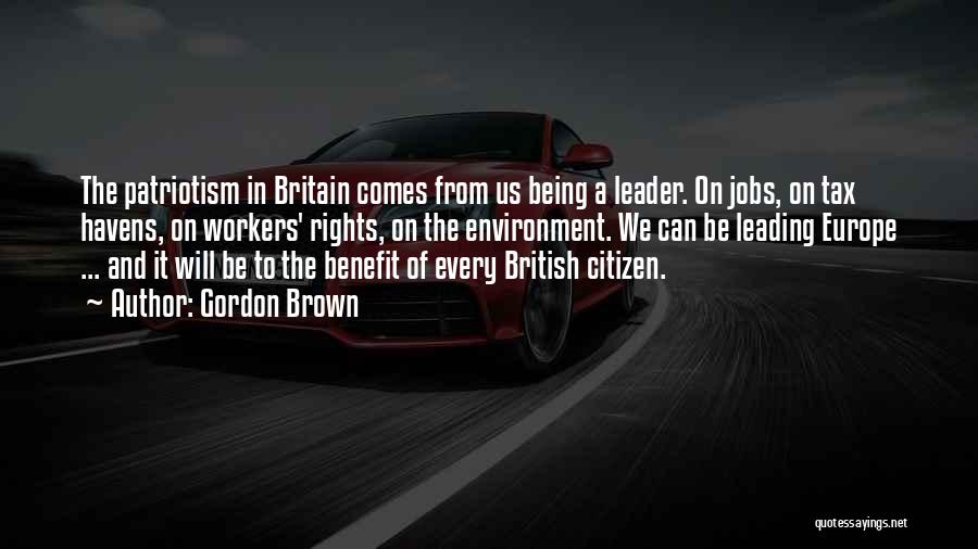 Gordon Brown Quotes: The Patriotism In Britain Comes From Us Being A Leader. On Jobs, On Tax Havens, On Workers' Rights, On The