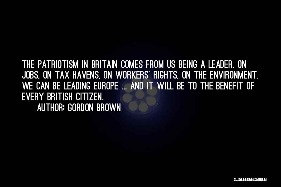 Gordon Brown Quotes: The Patriotism In Britain Comes From Us Being A Leader. On Jobs, On Tax Havens, On Workers' Rights, On The