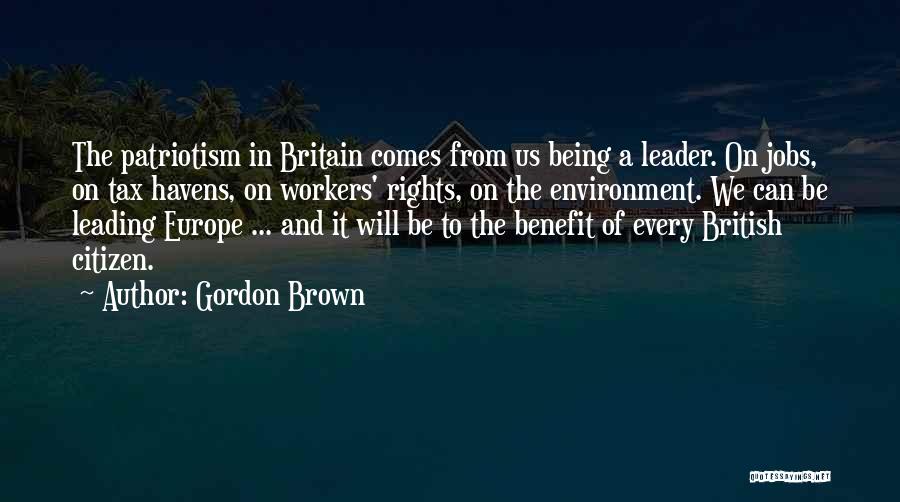 Gordon Brown Quotes: The Patriotism In Britain Comes From Us Being A Leader. On Jobs, On Tax Havens, On Workers' Rights, On The