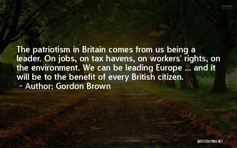 Gordon Brown Quotes: The Patriotism In Britain Comes From Us Being A Leader. On Jobs, On Tax Havens, On Workers' Rights, On The