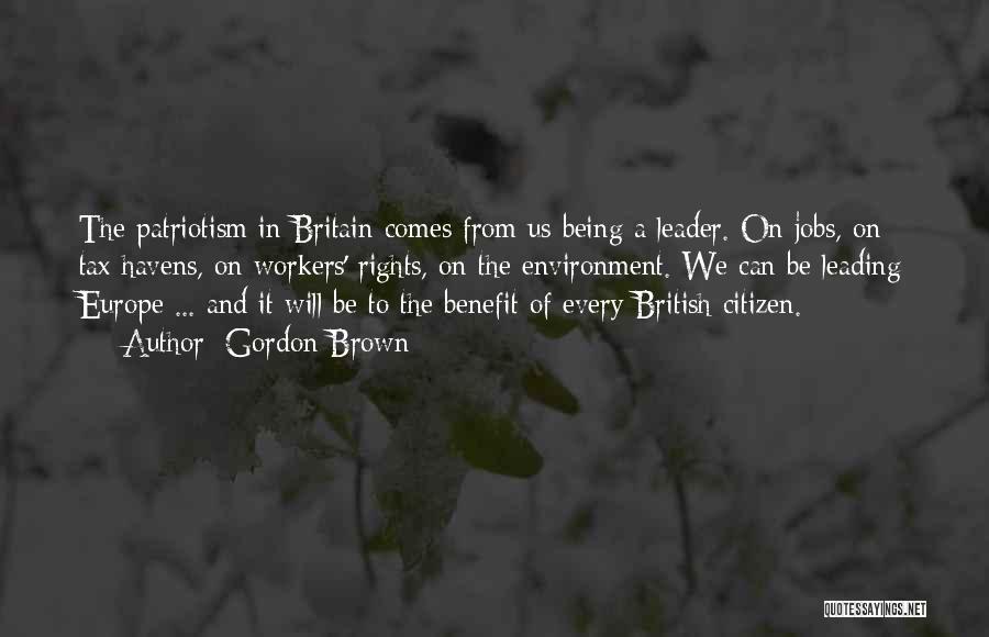 Gordon Brown Quotes: The Patriotism In Britain Comes From Us Being A Leader. On Jobs, On Tax Havens, On Workers' Rights, On The