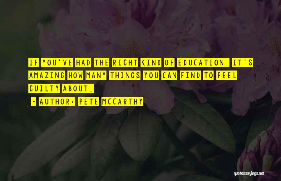 Pete McCarthy Quotes: If You've Had The Right Kind Of Education, It's Amazing How Many Things You Can Find To Feel Guilty About.