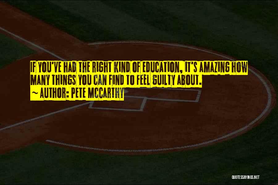 Pete McCarthy Quotes: If You've Had The Right Kind Of Education, It's Amazing How Many Things You Can Find To Feel Guilty About.