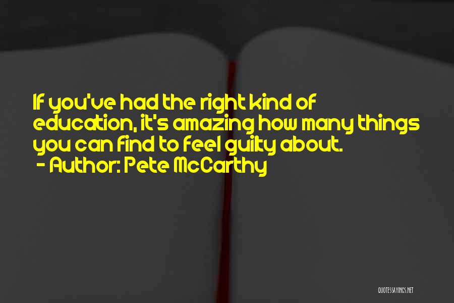 Pete McCarthy Quotes: If You've Had The Right Kind Of Education, It's Amazing How Many Things You Can Find To Feel Guilty About.