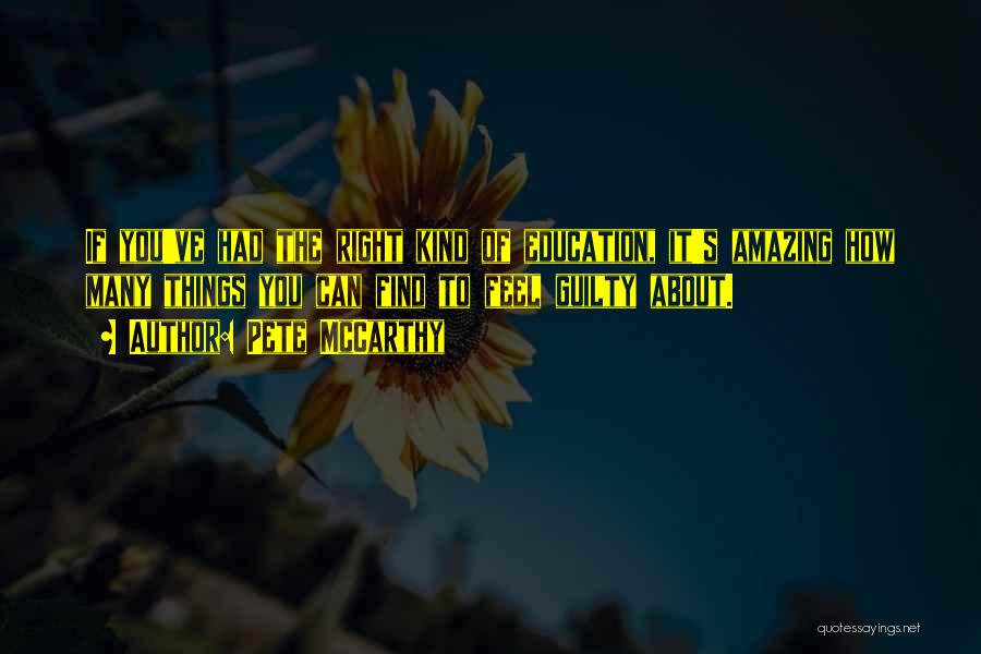 Pete McCarthy Quotes: If You've Had The Right Kind Of Education, It's Amazing How Many Things You Can Find To Feel Guilty About.