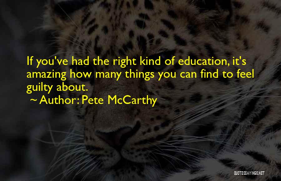 Pete McCarthy Quotes: If You've Had The Right Kind Of Education, It's Amazing How Many Things You Can Find To Feel Guilty About.