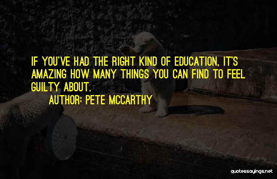 Pete McCarthy Quotes: If You've Had The Right Kind Of Education, It's Amazing How Many Things You Can Find To Feel Guilty About.