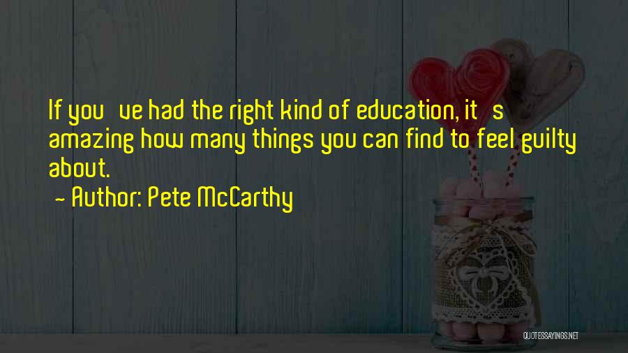 Pete McCarthy Quotes: If You've Had The Right Kind Of Education, It's Amazing How Many Things You Can Find To Feel Guilty About.