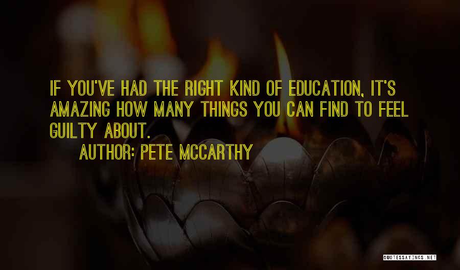 Pete McCarthy Quotes: If You've Had The Right Kind Of Education, It's Amazing How Many Things You Can Find To Feel Guilty About.