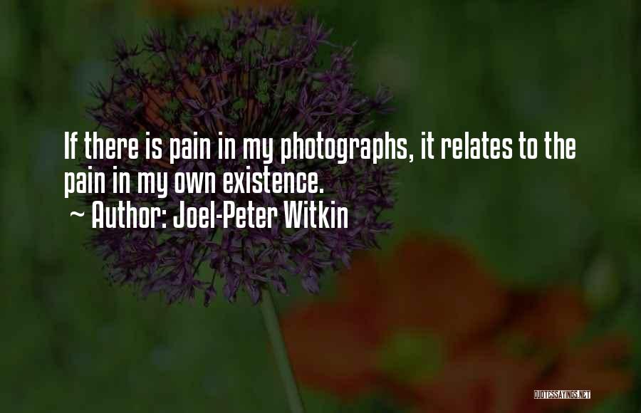 Joel-Peter Witkin Quotes: If There Is Pain In My Photographs, It Relates To The Pain In My Own Existence.